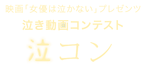 映画「女優は泣かない」プレゼンツ　泣き動画コンテスト　泣コン